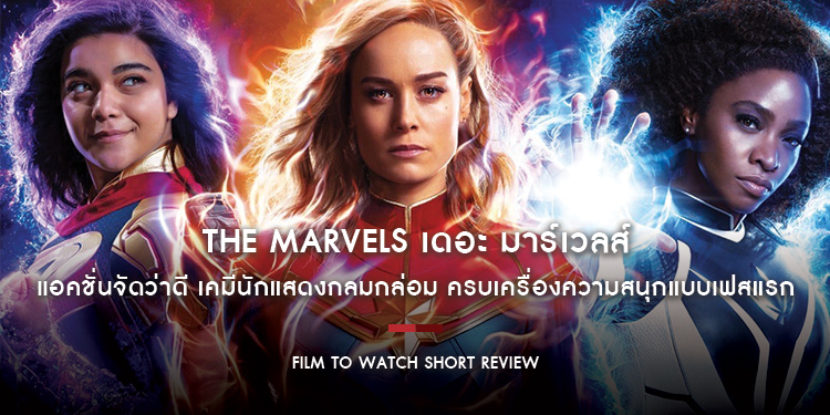 The Marvels : สวนสนุกมาร์เวลเปิดทำการ แอคชั่นจัดว่าดี เคมีนักแสดงกลมกล่อม ครบเครื่องความสนุกแบบเฟสแรก | Film to Watch Short Review